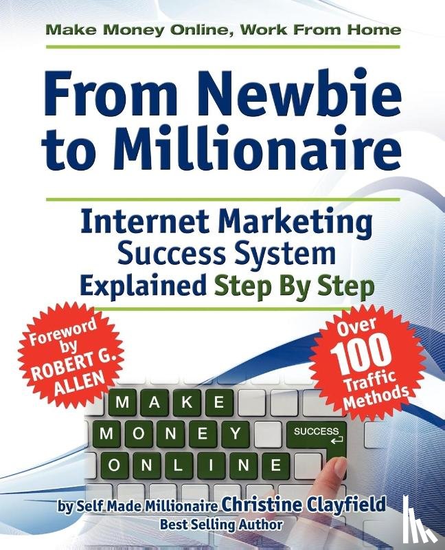 Clayfield, Christine - Make Money Online. Work from Home. From Newbie to Millionaire. An Internet Marketing Success System Explained in Easy Steps by Self Made Millionaire. Affiliate Marketing Covered.