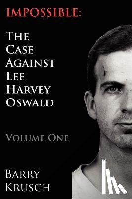 Krusch, Barry - Impossible: The Case Against Lee Harvey Oswald (Volume One)