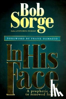 Sorge, Bob - In His Face: A Prophetic Call to Renewed Focus