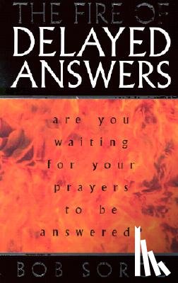 Sorge, Bob - The Fire of Delayed Answers: Are You Waiting for Your Prayers to Be Answered?