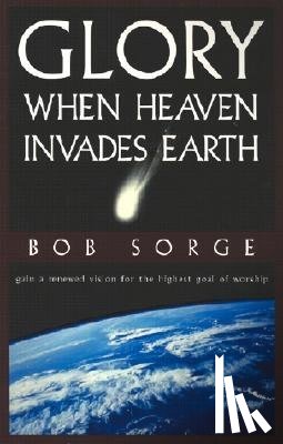 Sorge, Bob - Glory: When Heaven Invades Earth