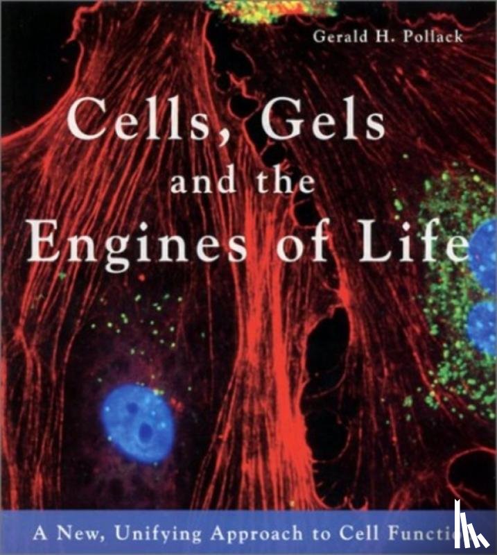 Pollack, Gerald H. - Cells, Gels and the Engines of Life