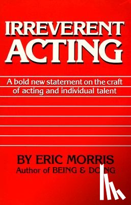 Morris, Eric - Irreverent Acting: A Bold New Statement on the Craft of Acting and Individual Talent