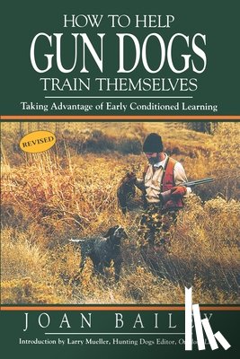 Bailey, Joan - How To Help Gun Dogs Train Themselves: Taking Advantage of Early Conditioned Learning