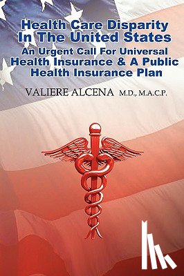 Alcena M.D.M.A.C.P., Valiere - Health Care in the United States an Urgent Call for Universal Health Insurance and A Public Health Insurance Plan