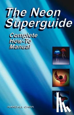 Caba, Randall L. - The Neon Superguide Complete How-To Manual