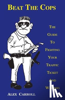 Carroll, Alex - Beat the Cops, the Guide to Fighting Your Traffic Ticket and Winning