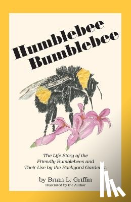 Griffin, Brian L. - Humblebee Bumblebee: The Life Story of the Friendly Bumblebees and Their Use by the Backyard Gardener