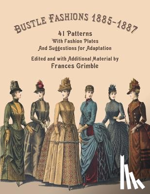 Grimble, Frances - Bustle Fashions 1885-1887: 41 Patterns with Fashion Plates and Suggestions for Adaptation