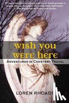 Rhoads, Loren - Wish You Were Here: Adventures in Cemetery Travel