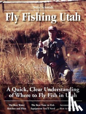 Schmidt, Steve - Fly Fishing Utah: A Quick, Clear Understanding of Where to Fly Fish in Utah