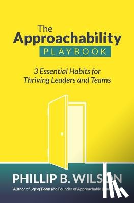 Wilson, Phillip B. - The Approachability Playbook: 3 Essential Habits for Thriving Leaders and Teams