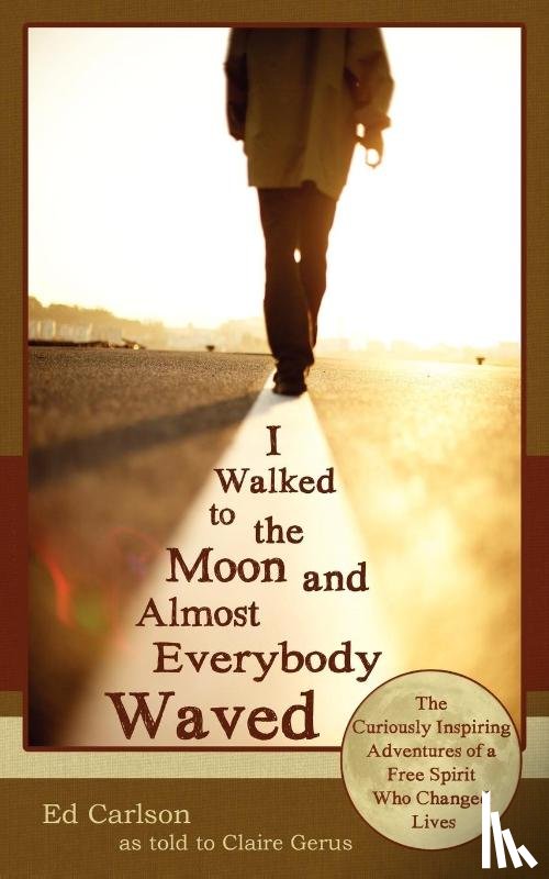 Carlson, Ed - I Walked to the Moon and Almost Everybody Waved; The Curiously Inspiring Adventures of a Free Spirit Who Changed Lives
