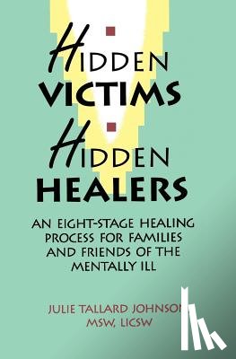 Johnson, Julie Tallard - Hidden Victims Hidden Healers: An Eight-Stage Healing Process For Families And Friends Of The Mentally Ill