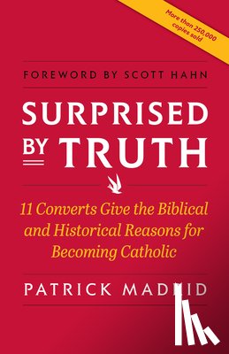 Madrid, Patrick - Surprised by Truth: 11 Converts Give the Biblical and Historical Reasons for Becoming Catholic