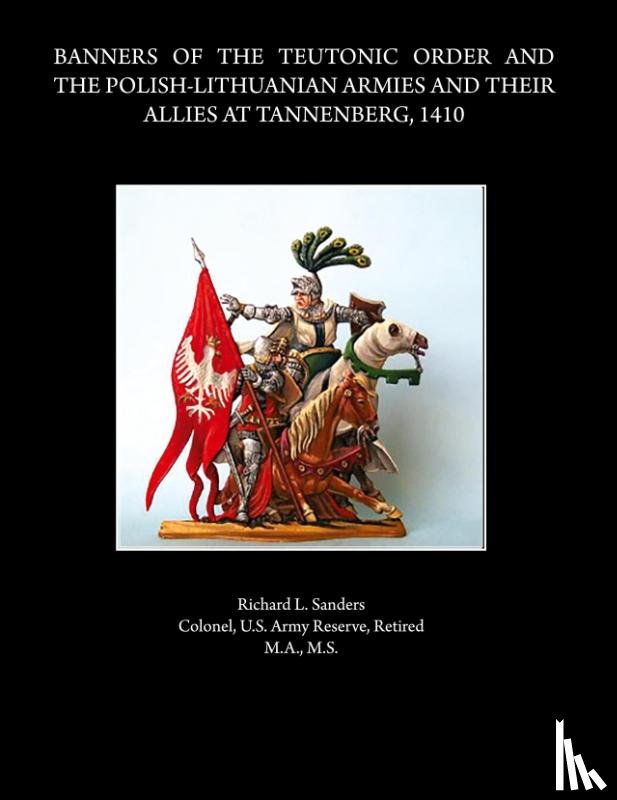 Sanders, Rick - BANNERS OF THE TEUTONIC ORDER AND THE POLISH-LITHUANIAN ARMIES AND THEIR ALLIES AT TANNENBERG, 1410
