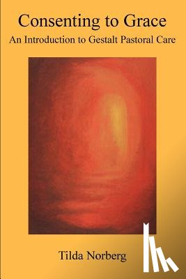 Norberg, Tilda - Consenting to Grace: An Introduction to Gestalt Pastoral Care