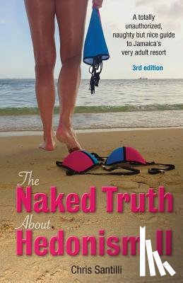 Santilli, Chris - The Naked Truth about Hedonism II: A Totally Unauthorized, Naughty But Nice Guide to Jamaica's Very Adult Resort