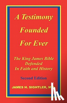 Sightler, James H. - A Testimony Founded for Ever, the King James Bible Defended in Faith and History