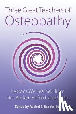 Brooks, Rachel E. - Three Great Teachers of Osteopathy: Lessons We Learned from Drs. Becker, Fulford, and Wales