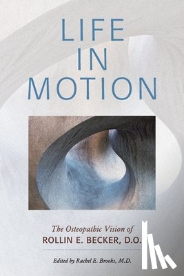 Becker, Rollin E. - Life in Motion: The Osteopathic Vision of Rollin E. Becker, DO
