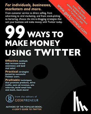 Geekpreneur, The Editors of - 99 Ways To Make Money Using Twitter