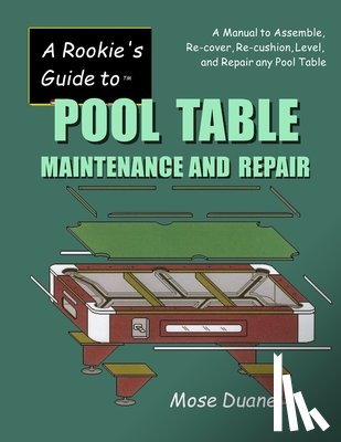 Duane, Mose - A Rookie's Guide to Pool Table Maintenance and Repair: A Manual to Assemble, Re-cover, Re-cushion, Level, and repair any Pool Table