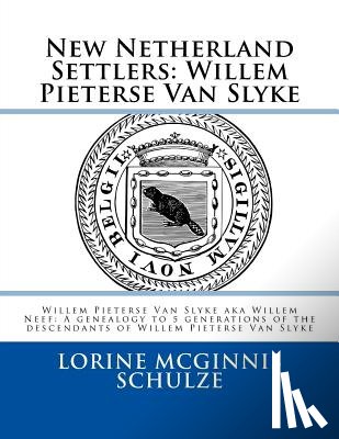 McGinnis Schulze, Lorine - New Netherland Settlers: Willem Pieterse Van Slyke Aka Willem Neef: A Genealogy to 5 Generations of the Descendants of Willem Pieterse Van Slyk
