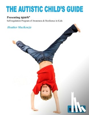 MacKenzie, Heather - The Autistic Child's Guide: Presenting spark* (Self-regulation Program of Awareness & Resilience in Kids)