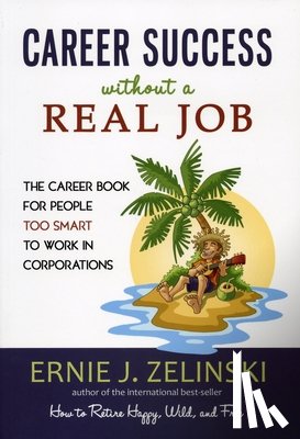 Zelinski, Ernie J. - Career Success Without a Real Job: The Career Book for People Too Smart to Work in Corporations