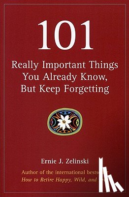 Zelinski, Ernie J. - 101 Really Important Things You Already Know, But Keep Forgetting