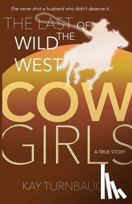Turnbaugh, Kay - The Last of the Wild West Cowgirls: A True Story