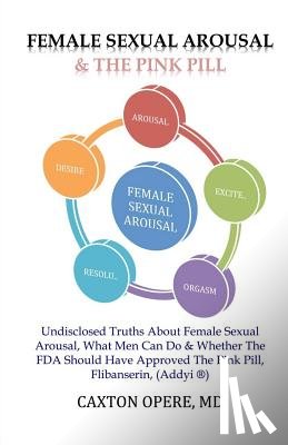 Opere MD, Caxton - Female Sexual Arousal and The Pink Pill: Undisclosed Truth About Female Sexual Arousal, What Men Can Do and Whether The FDA Should Have Approved The P