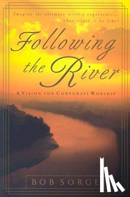 Sorge, Bob - Following the River: A Vision for Corporate Worship