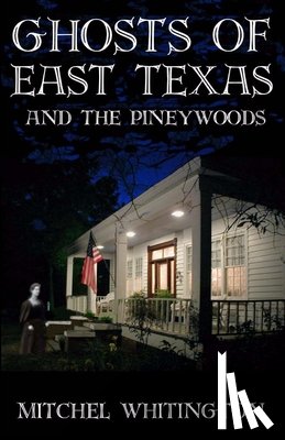 Whitington, Mitchel - Ghosts of East Texas and the Pineywoods