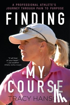 Hanson, Tracy - Finding My Course: A professional athlete's journey through pain to purpose
