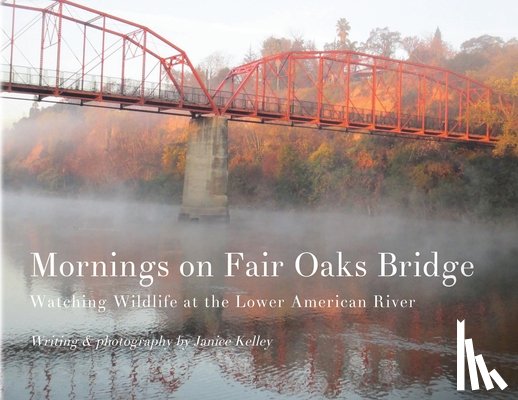 Kelley, Janice - Mornings on Fair Oaks Bridge: Watching Wildlife at the Lower American River