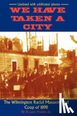 Prather, Sr. H., Leon - We Have Taken A City: The Wilmington Racial Massacre and Coup of 1898
