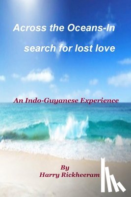 Rickheeram, Harry - A Journey Across the Oceans: In Search for Lost Love