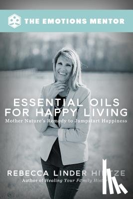 Hintze, Rebecca Linder - Essential Oils for Happy Living: Mother Nature's Remedy to Jumpstart Happiness