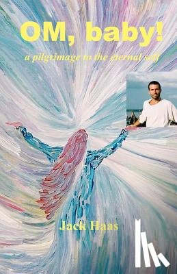 Haas, Jack - OM, BABY! a Pilgrimage to the Eternal Self