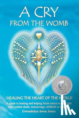 Jones, Gwendolyn Awen - A Cry from the Womb -Healing the Heart of the World: A guide to healing and helping Souls return to the Light after sudden death, miscarriage, stillbi
