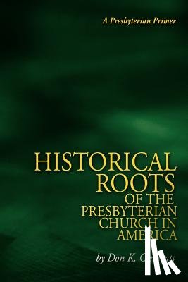 Clements, Don K. - The Historical Roots of the Presbyterian Church in America
