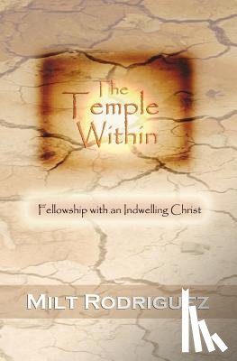 Rodriguez, Milt - The Temple Within: Fellowship with an Indwelling Christ