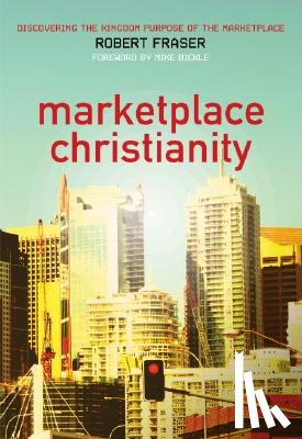 Fraser, Robert E. - Marketplace Christianity: Discovering the Kingdom Purpose of the Marketplace