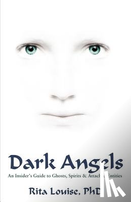 Rita Louise - Dark Angels: An Insider's Guide To Ghosts, Spirits & Attached Entities