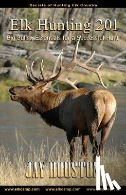 Houston, Jay - Elk Hunting 201: Big Bulls...Essentials for a Successful Hunt
