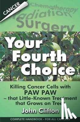Clifton, John - Your Fourth Choice: Killing Cancer Cells with Paw Paw - that Little-Known Treatment that Grows on Trees