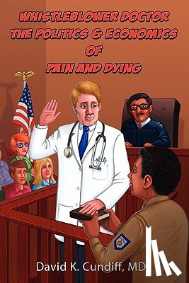 Cundiff, David Keith - Whistleblower Doctor--The Politics and Economics of Pain and Dying