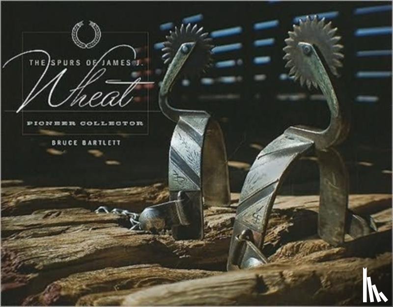 Bartlett, Bruce - The Spurs of James J.Wheat, Pioneer Collector